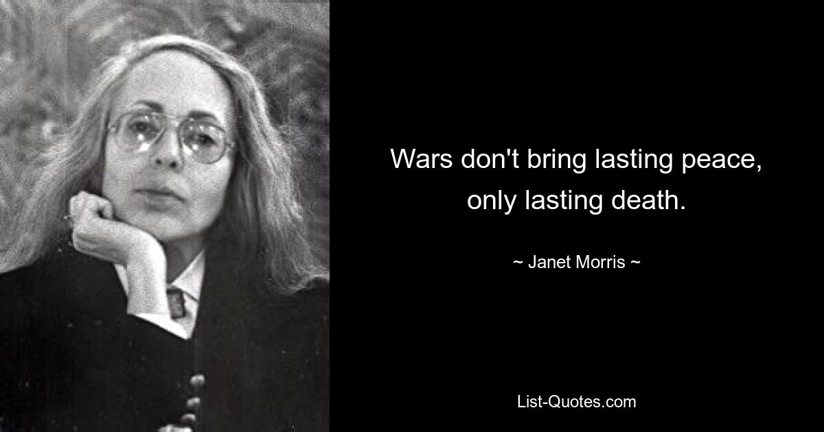 Wars don't bring lasting peace, only lasting death. — © Janet Morris