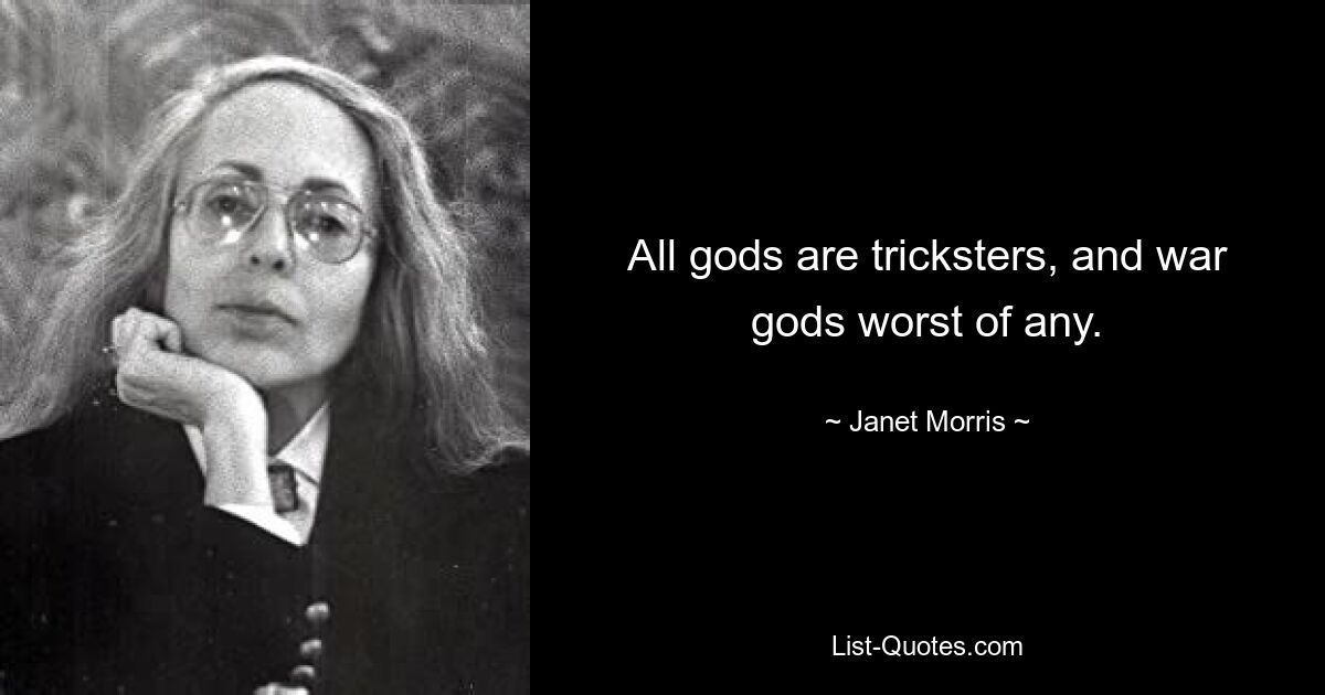 All gods are tricksters, and war gods worst of any. — © Janet Morris