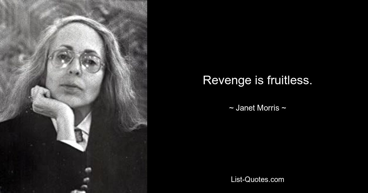 Revenge is fruitless. — © Janet Morris