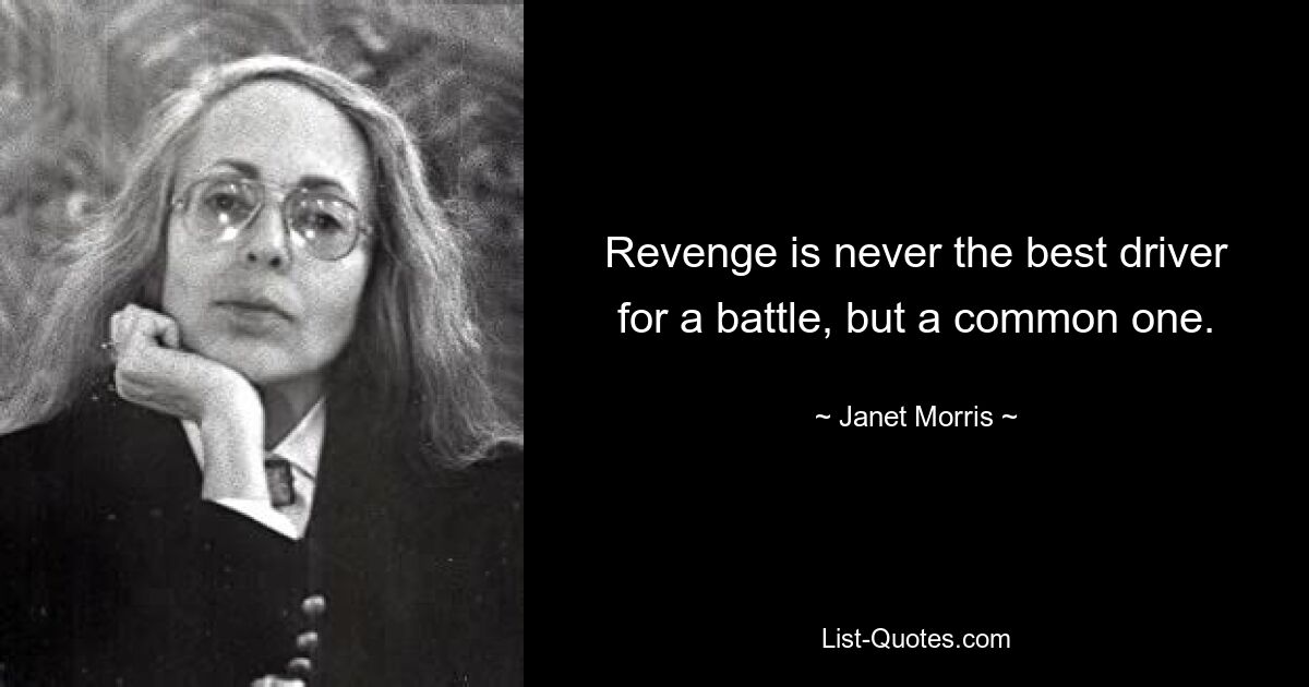 Revenge is never the best driver for a battle, but a common one. — © Janet Morris