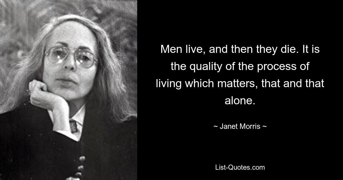 Men live, and then they die. It is the quality of the process of living which matters, that and that alone. — © Janet Morris