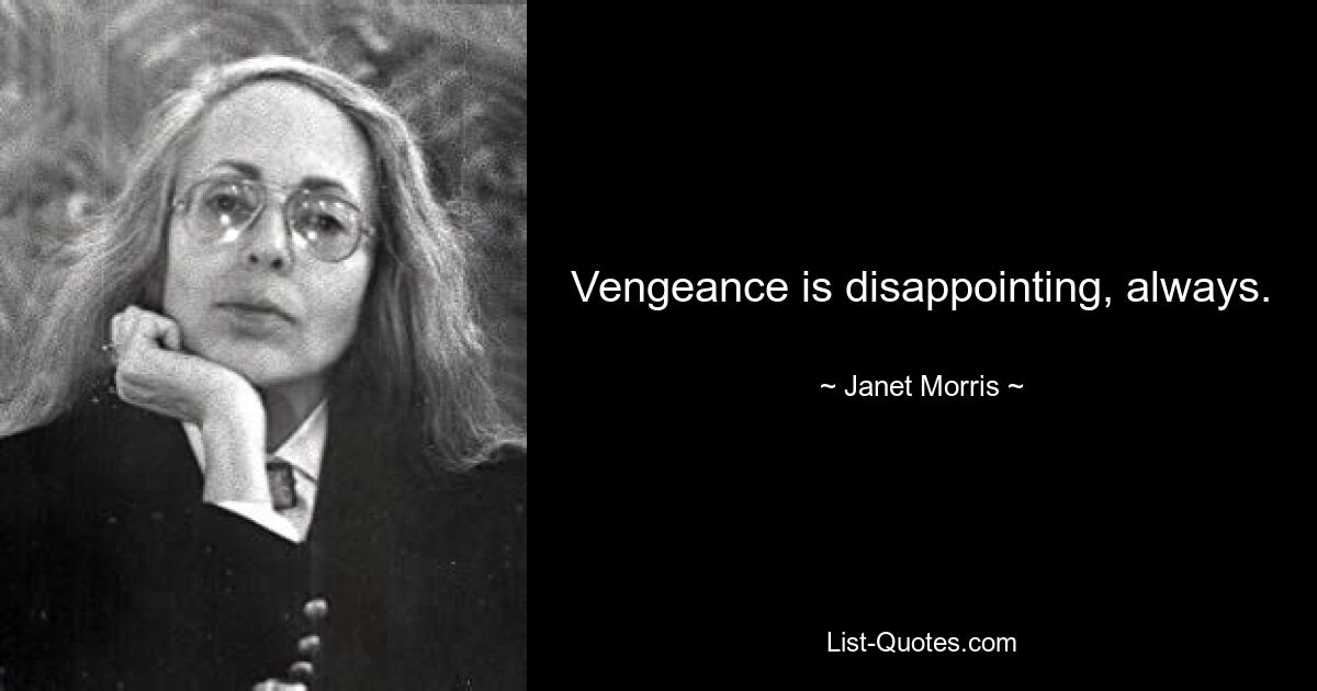 Vengeance is disappointing, always. — © Janet Morris