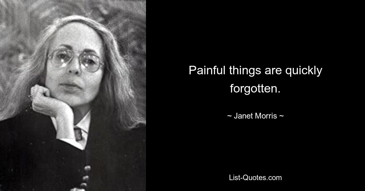 Painful things are quickly forgotten. — © Janet Morris