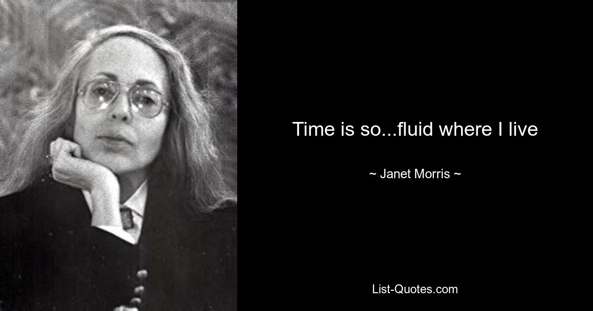 Time is so...fluid where I live — © Janet Morris