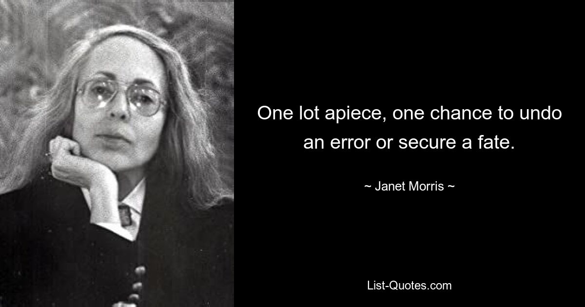 One lot apiece, one chance to undo an error or secure a fate. — © Janet Morris