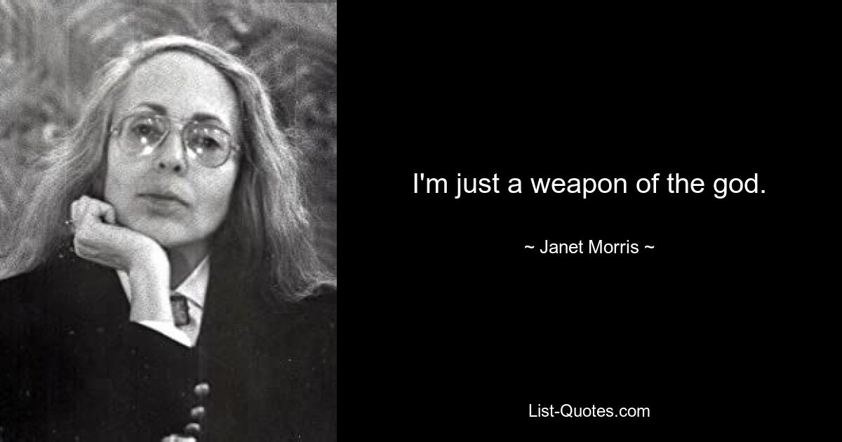 I'm just a weapon of the god. — © Janet Morris