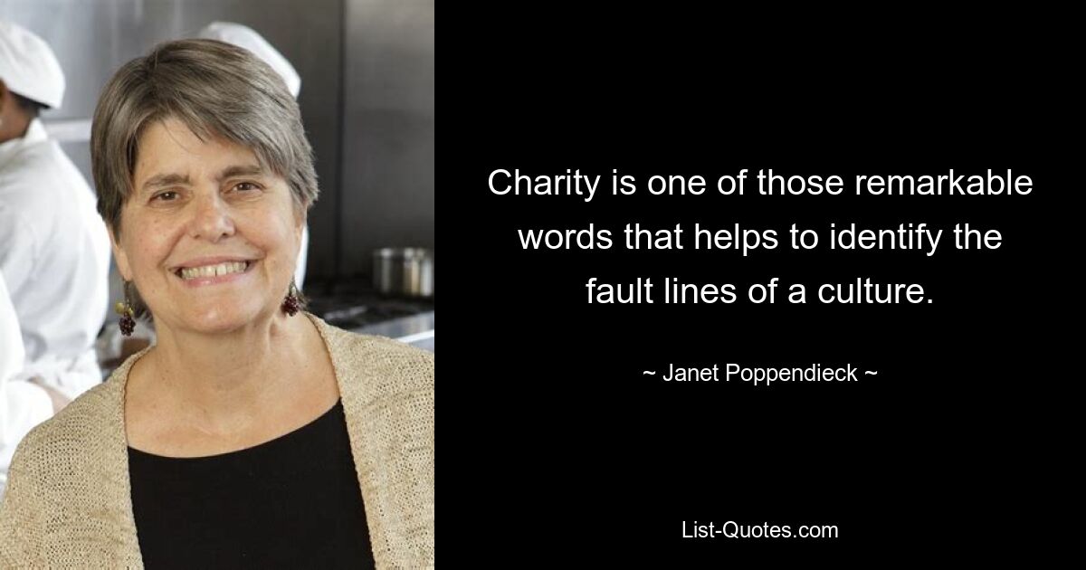 Charity is one of those remarkable words that helps to identify the fault lines of a culture. — © Janet Poppendieck