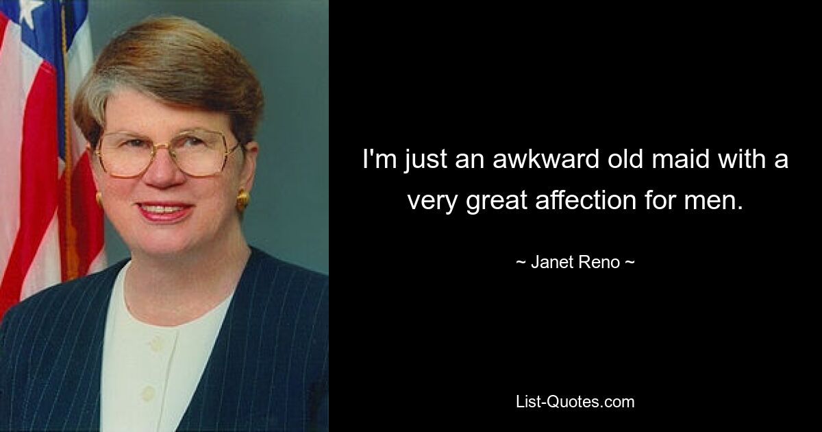 I'm just an awkward old maid with a very great affection for men. — © Janet Reno