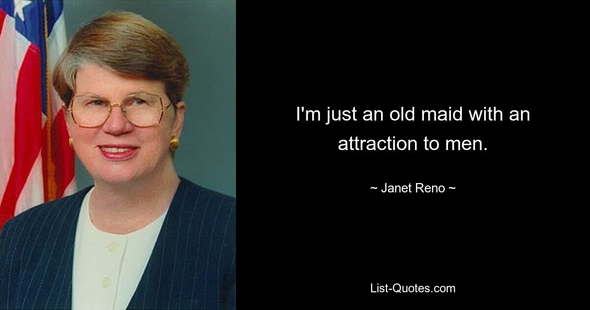 I'm just an old maid with an attraction to men. — © Janet Reno