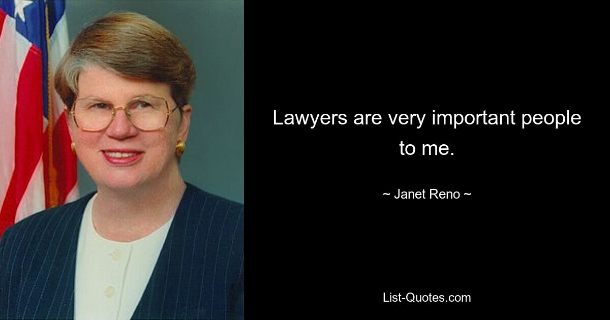 Lawyers are very important people to me. — © Janet Reno