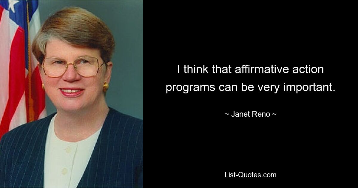 I think that affirmative action programs can be very important. — © Janet Reno