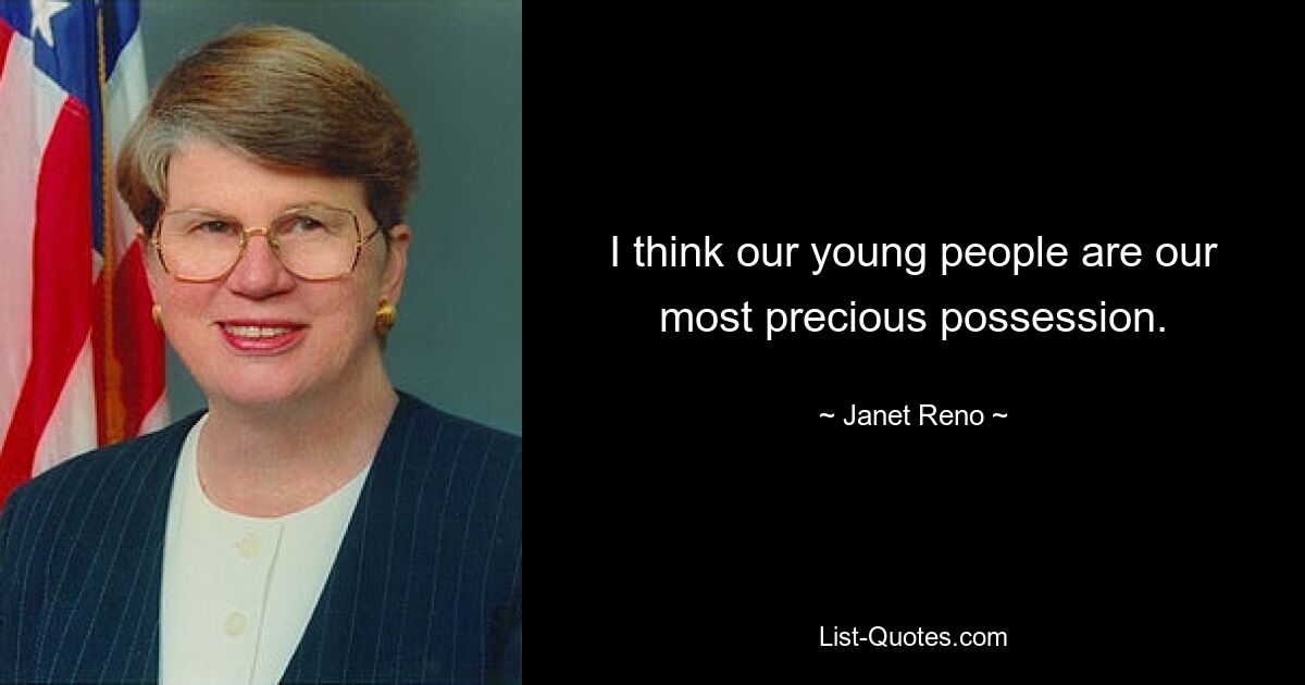 I think our young people are our most precious possession. — © Janet Reno