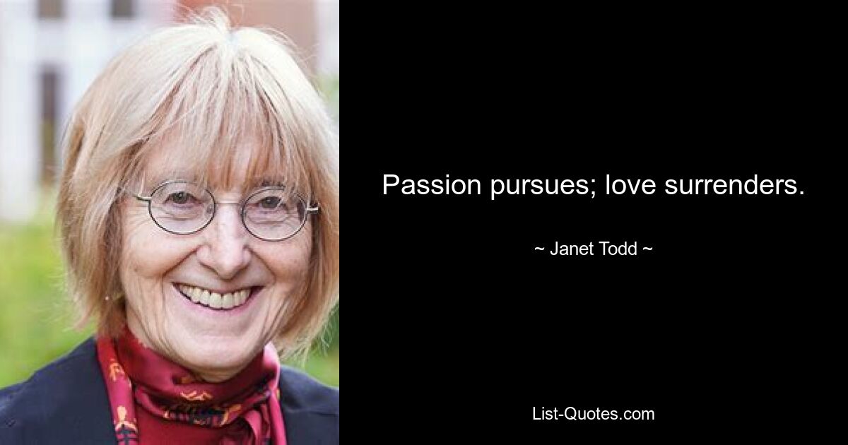 Passion pursues; love surrenders. — © Janet Todd