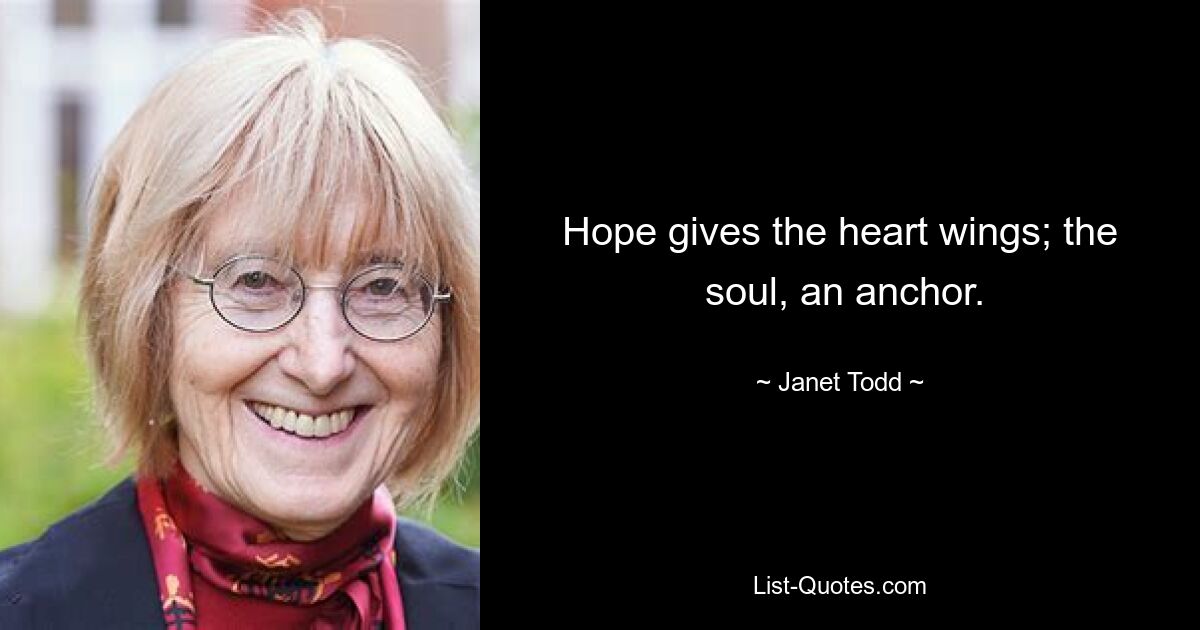 Hope gives the heart wings; the
 soul, an anchor. — © Janet Todd