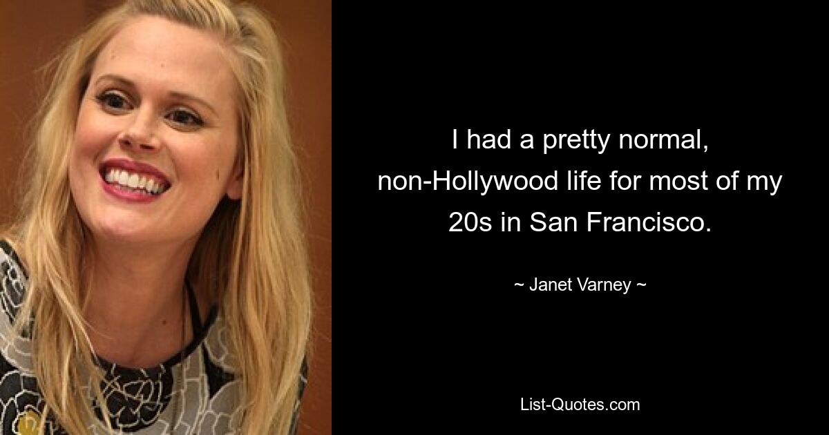 I had a pretty normal, non-Hollywood life for most of my 20s in San Francisco. — © Janet Varney