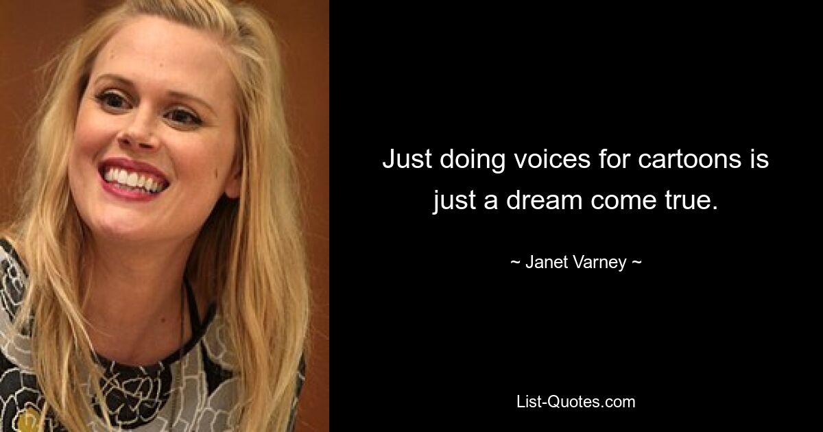 Just doing voices for cartoons is just a dream come true. — © Janet Varney