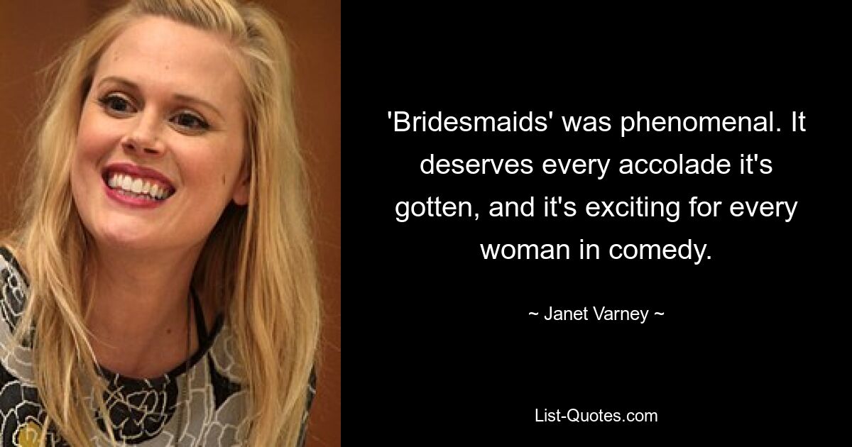 'Bridesmaids' was phenomenal. It deserves every accolade it's gotten, and it's exciting for every woman in comedy. — © Janet Varney