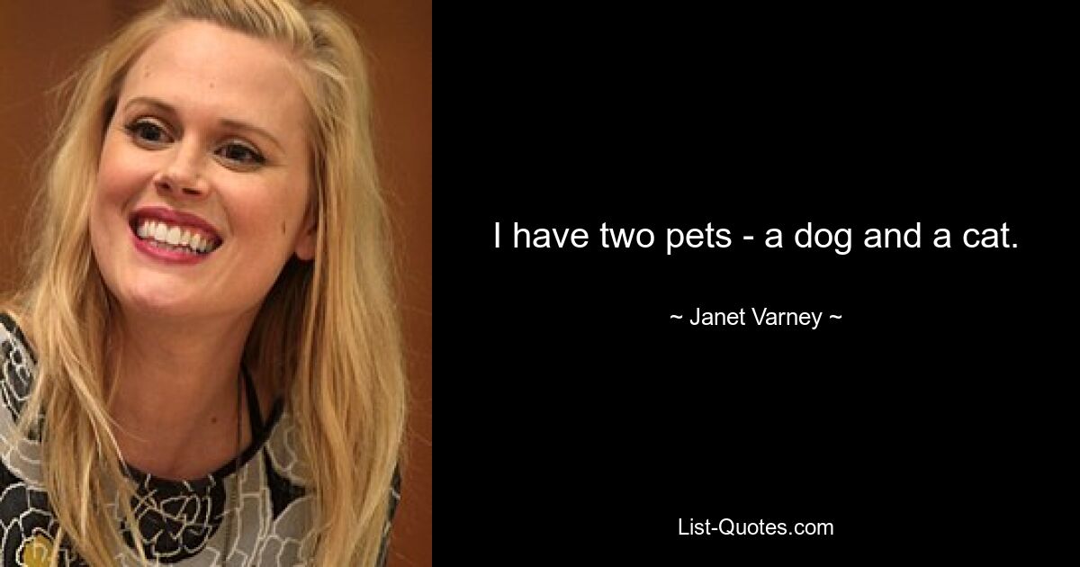 I have two pets - a dog and a cat. — © Janet Varney