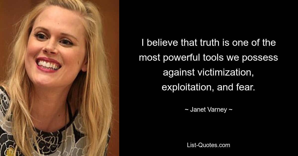 I believe that truth is one of the most powerful tools we possess against victimization, exploitation, and fear. — © Janet Varney