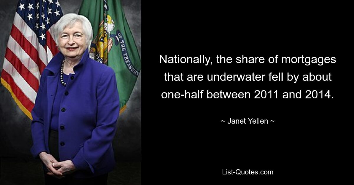 Nationally, the share of mortgages that are underwater fell by about one-half between 2011 and 2014. — © Janet Yellen