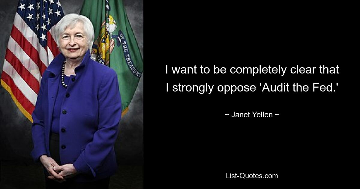 I want to be completely clear that I strongly oppose 'Audit the Fed.' — © Janet Yellen