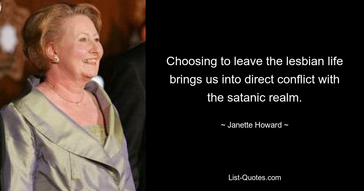 Choosing to leave the lesbian life brings us into direct conflict with the satanic realm. — © Janette Howard