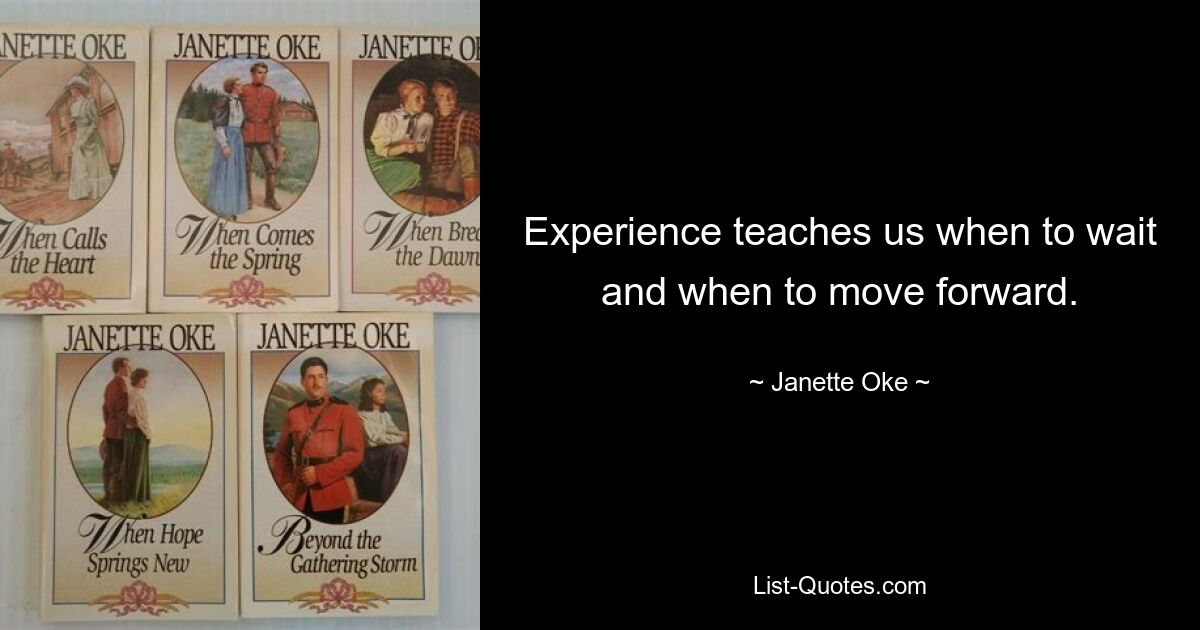 Experience teaches us when to wait and when to move forward. — © Janette Oke