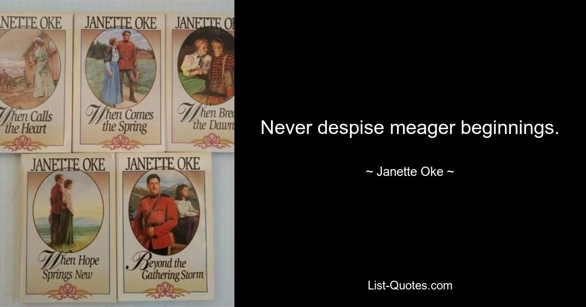 Never despise meager beginnings. — © Janette Oke