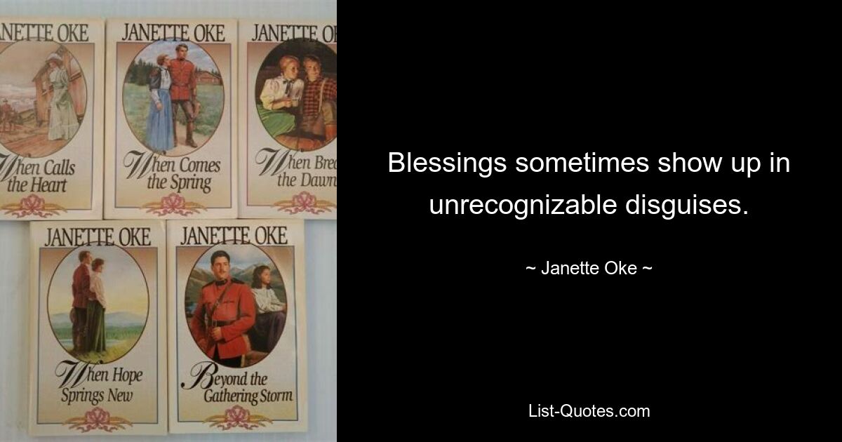 Blessings sometimes show up in unrecognizable disguises. — © Janette Oke