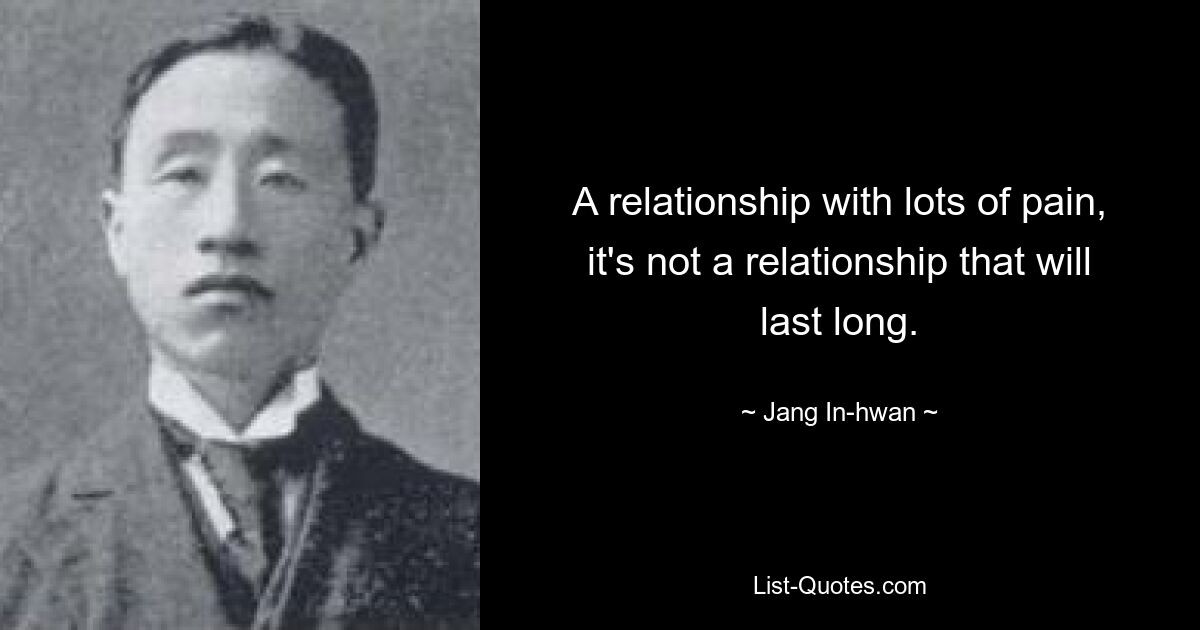 A relationship with lots of pain, it's not a relationship that will last long. — © Jang In-hwan