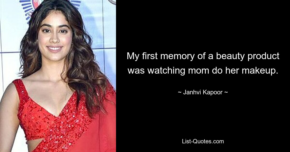 My first memory of a beauty product was watching mom do her makeup. — © Janhvi Kapoor