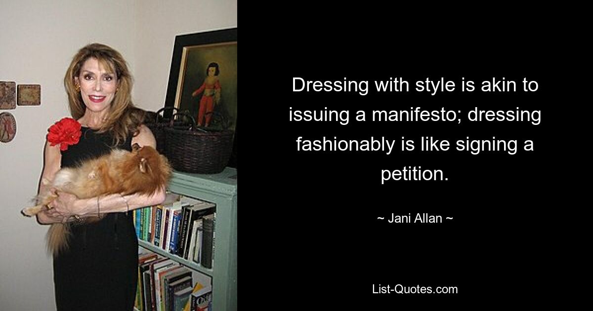 Dressing with style is akin to issuing a manifesto; dressing fashionably is like signing a petition. — © Jani Allan