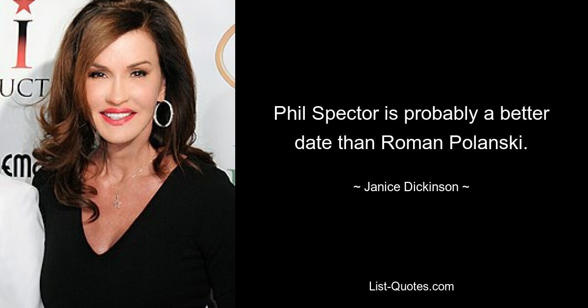 Phil Spector is probably a better date than Roman Polanski. — © Janice Dickinson