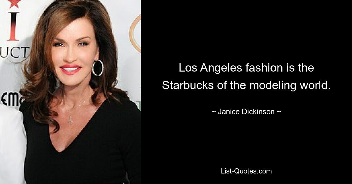 Los Angeles fashion is the Starbucks of the modeling world. — © Janice Dickinson