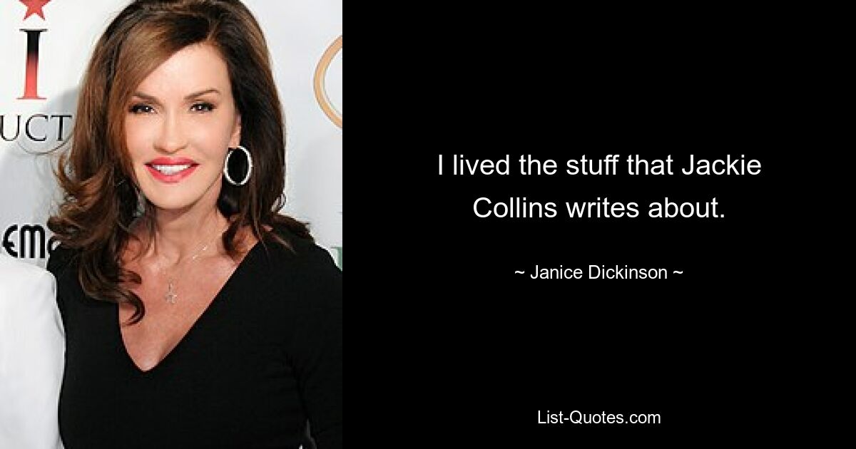 I lived the stuff that Jackie Collins writes about. — © Janice Dickinson