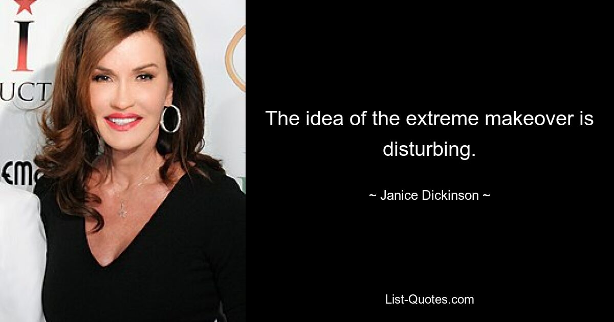 The idea of the extreme makeover is disturbing. — © Janice Dickinson