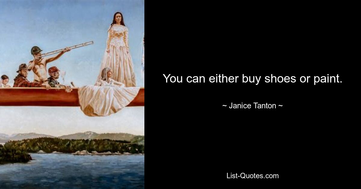 You can either buy shoes or paint. — © Janice Tanton