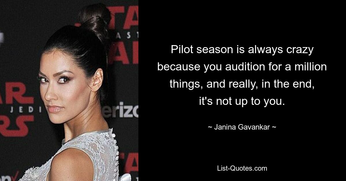 Pilot season is always crazy because you audition for a million things, and really, in the end, it's not up to you. — © Janina Gavankar