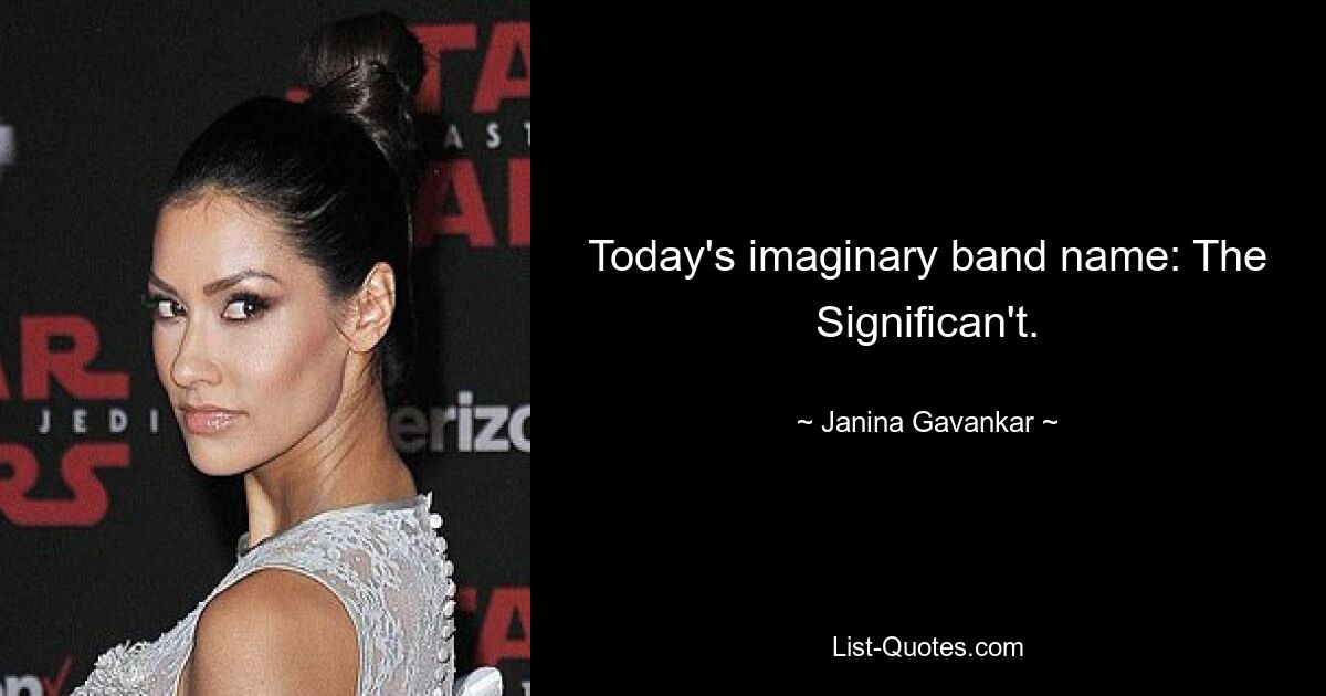 Today's imaginary band name: The Significan't. — © Janina Gavankar