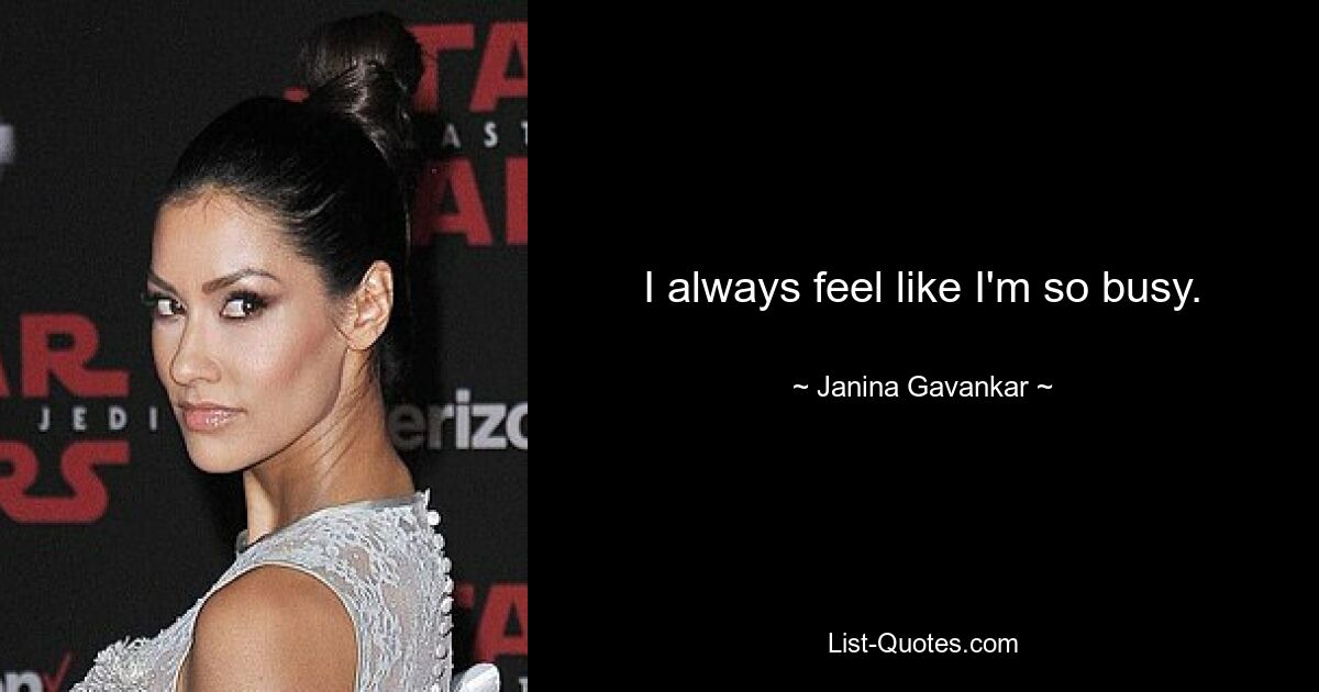 I always feel like I'm so busy. — © Janina Gavankar