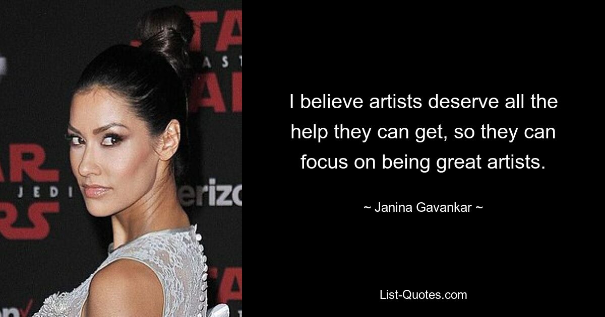 I believe artists deserve all the help they can get, so they can focus on being great artists. — © Janina Gavankar