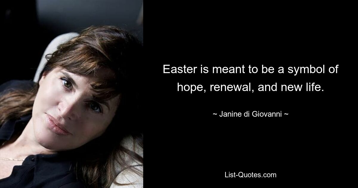 Easter is meant to be a symbol of hope, renewal, and new life. — © Janine di Giovanni