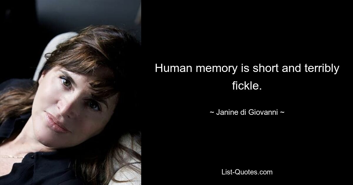 Human memory is short and terribly fickle. — © Janine di Giovanni