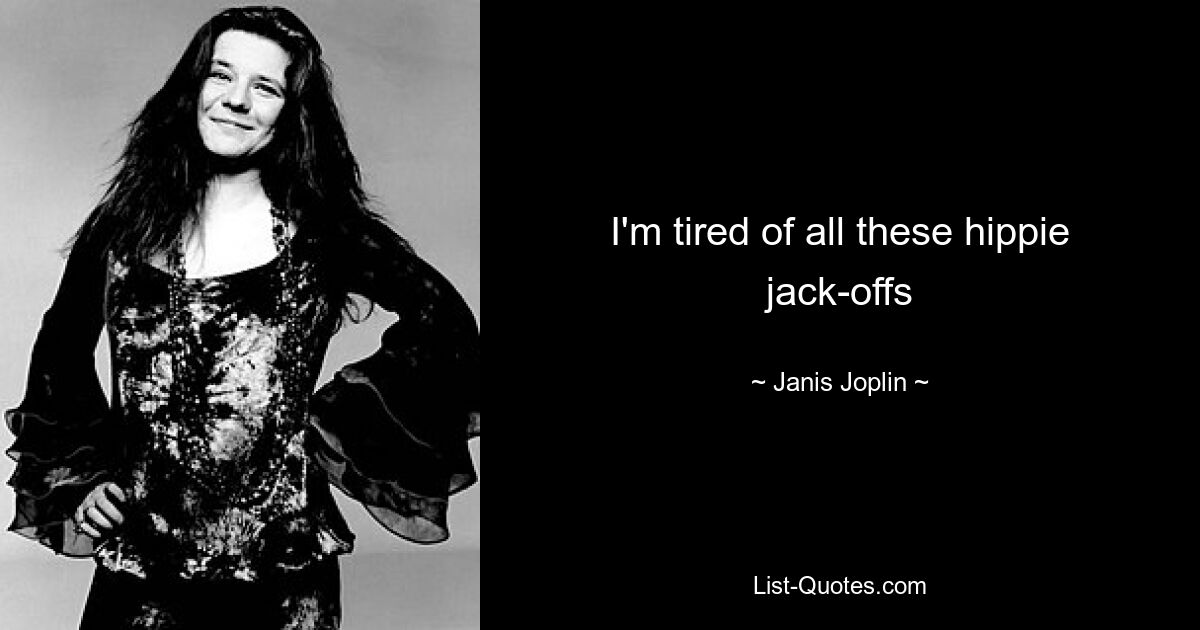 I'm tired of all these hippie jack-offs — © Janis Joplin