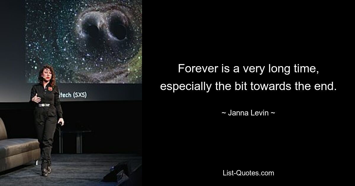 Forever is a very long time, especially the bit towards the end. — © Janna Levin