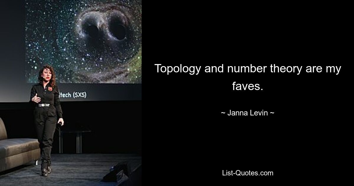 Topology and number theory are my faves. — © Janna Levin