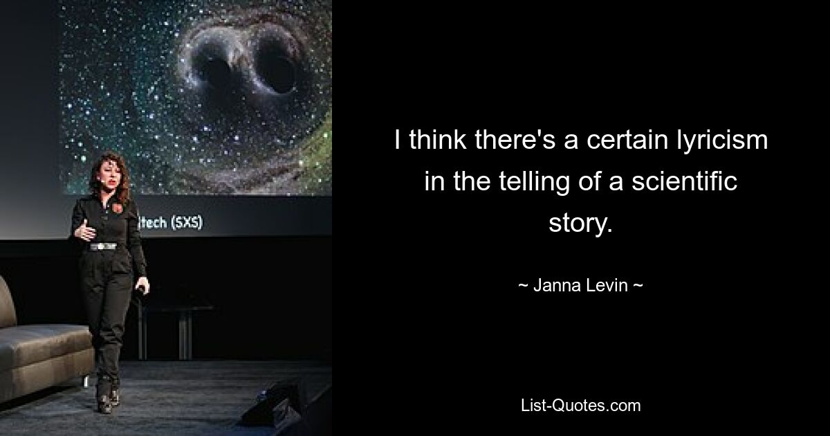 I think there's a certain lyricism in the telling of a scientific story. — © Janna Levin