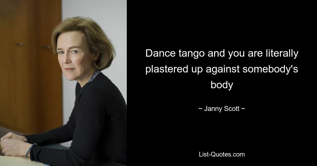 Dance tango and you are literally plastered up against somebody's body — © Janny Scott