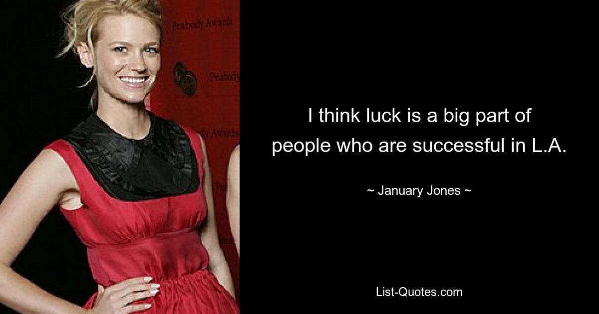 I think luck is a big part of people who are successful in L.A. — © January Jones