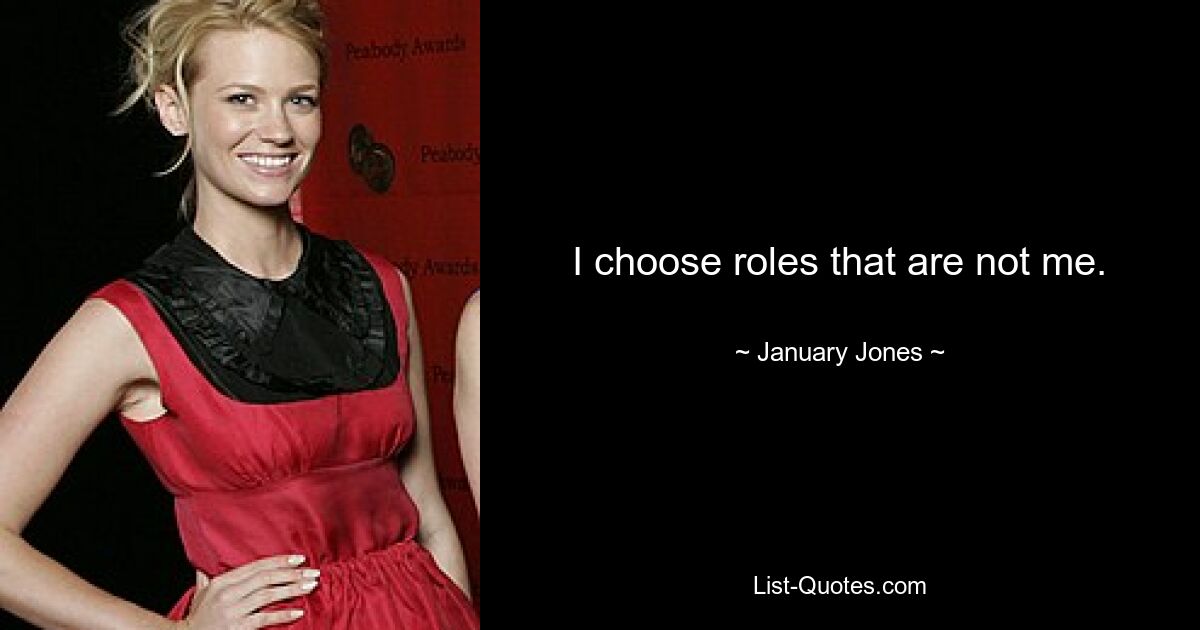 I choose roles that are not me. — © January Jones